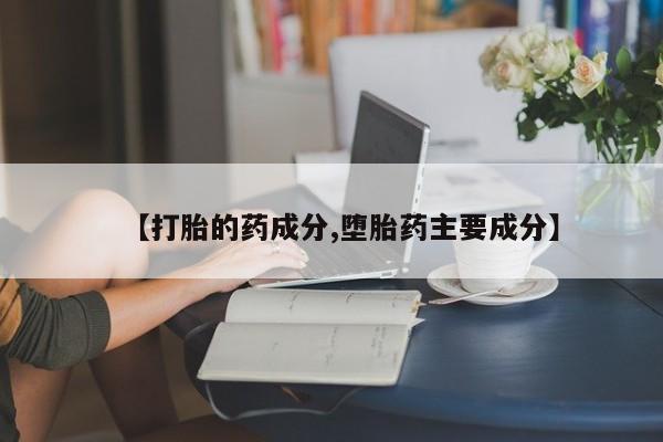打胎药私人专卖微信网上药店【打胎的药成分,堕胎药主要成分】