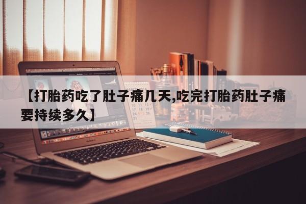 打胎药私人专卖微信网上药店【打胎药吃了肚子痛几天,吃完打胎药肚子痛要持续多久】
