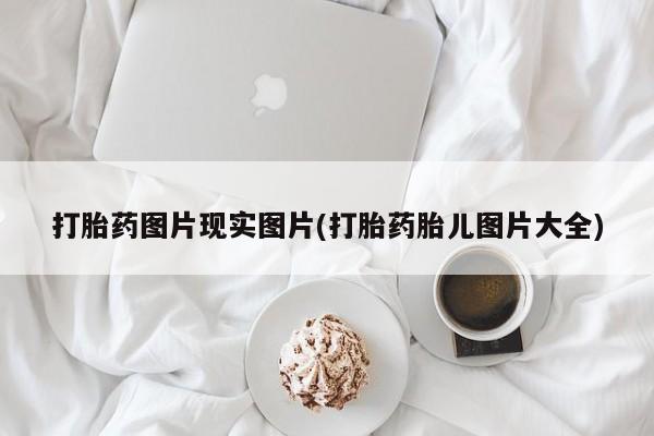 打胎药私人专卖微信网上药店打胎药图片现实图片(打胎药胎儿图片大全)