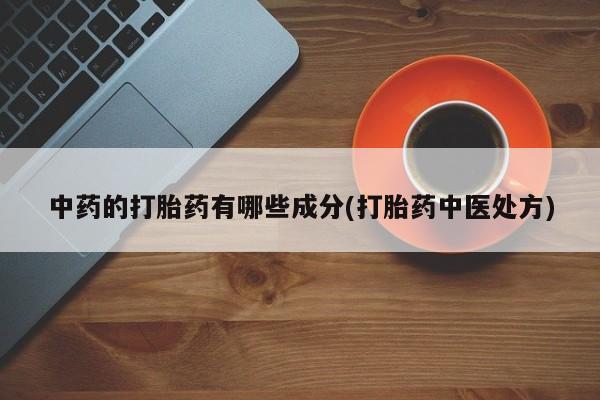 打胎药私人专卖微信网上药店中药的打胎药有哪些成分(打胎药中医处方)