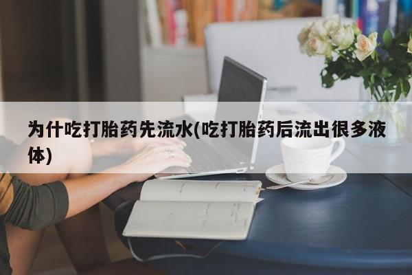 打胎药私人专卖微信网上药店为什吃打胎药先流水(吃打胎药后流出很多液体)