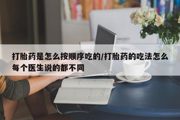 打胎药私人专卖微信网上药店打胎药是怎么按顺序吃的/打胎药的吃法怎么每个医生说的都不同