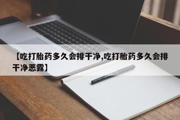 打胎药私人专卖微信网上药店【吃打胎药多久会排干净,吃打胎药多久会排干净恶露】