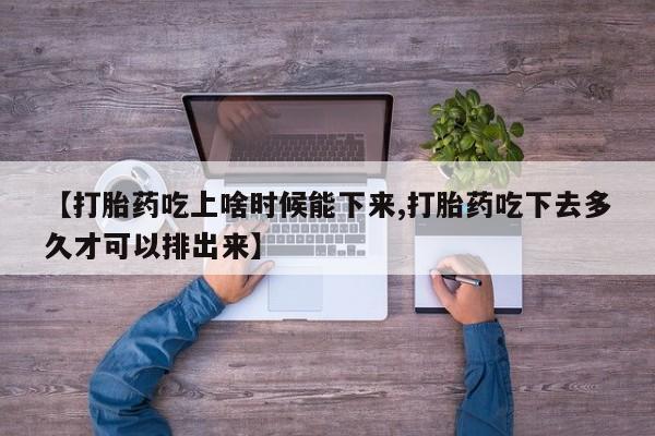 打胎药私人专卖微信网上药店【打胎药吃上啥时候能下来,打胎药吃下去多久才可以排出来】
