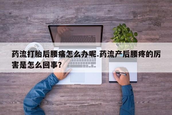 打胎药私人专卖微信网上药店药流打胎后腰痛怎么办呢.药流产后腰疼的厉害是怎么回事？