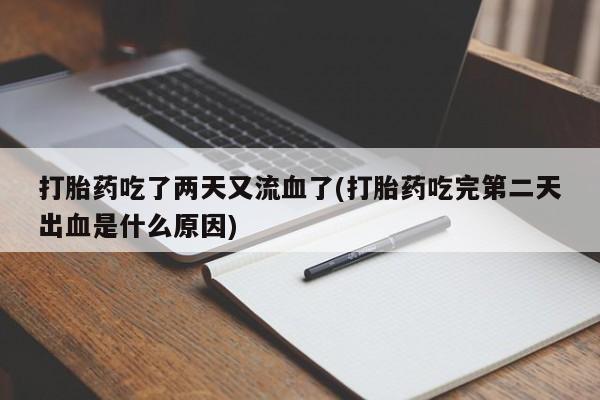 打胎药私人专卖微信网上药店打胎药吃了两天又流血了(打胎药吃完第二天出血是什么原因)