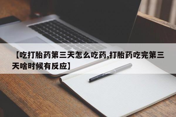 打胎药私人专卖微信网上药店【吃打胎药第三天怎么吃药,打胎药吃完第三天啥时候有反应】