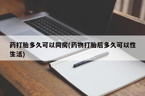打胎药私人专卖微信网上药店药打胎多久可以同房(药物打胎后多久可以性生活)