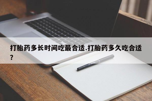 打胎药私人专卖微信网上药店打胎药多长时间吃最合适.打胎药多久吃合适？