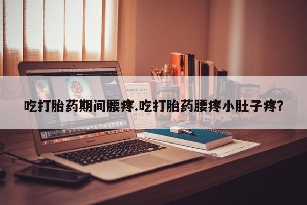 打胎药私人专卖微信网上药店吃打胎药期间腰疼.吃打胎药腰疼小肚子疼？