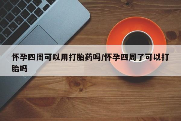 打胎药私人专卖微信网上药店怀孕四周可以用打胎药吗/怀孕四周了可以打胎吗