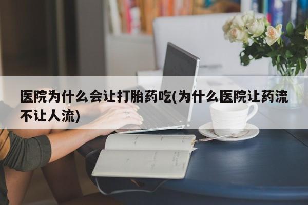 打胎药私人专卖微信网上药店医院为什么会让打胎药吃(为什么医院让药流不让人流)