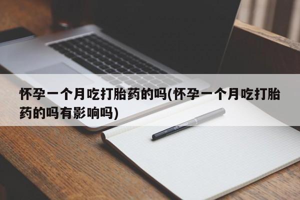 打胎药私人专卖微信网上药店怀孕一个月吃打胎药的吗(怀孕一个月吃打胎药的吗有影响吗)