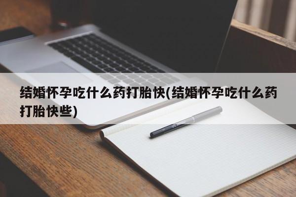 打胎药私人专卖微信网上药店结婚怀孕吃什么药打胎快(结婚怀孕吃什么药打胎快些)