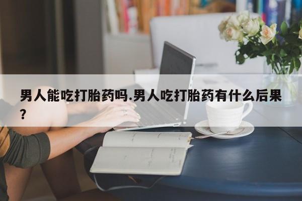打胎药私人专卖微信网上药店男人能吃打胎药吗.男人吃打胎药有什么后果？