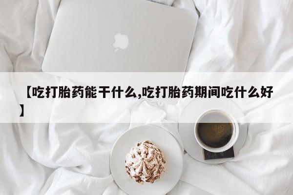 打胎药私人专卖微信网上药店【吃打胎药能干什么,吃打胎药期间吃什么好】