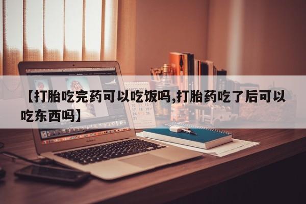 打胎药私人专卖微信网上药店【打胎吃完药可以吃饭吗,打胎药吃了后可以吃东西吗】