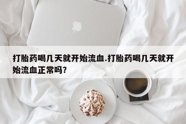 打胎药私人专卖微信网上药店打胎药喝几天就开始流血.打胎药喝几天就开始流血正常吗？