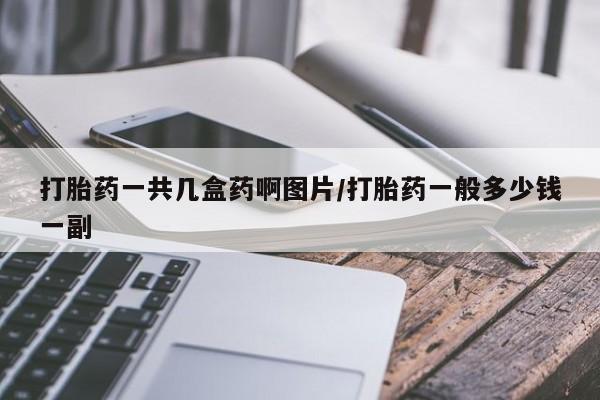 打胎药私人专卖微信网上药店打胎药一共几盒药啊图片/打胎药一般多少钱一副