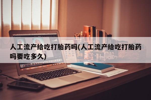 打胎药私人专卖微信网上药店人工流产给吃打胎药吗(人工流产给吃打胎药吗要吃多久)