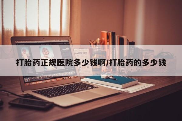 打胎药私人专卖微信网上药店打胎药正规医院多少钱啊/打胎药的多少钱