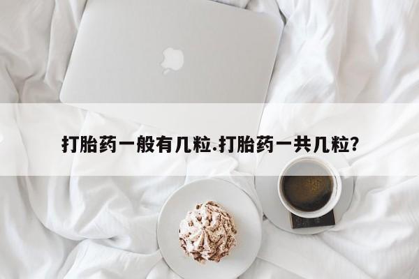 打胎药私人专卖微信网上药店打胎药一般有几粒.打胎药一共几粒？