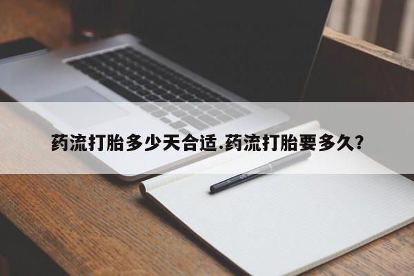 打胎药私人专卖微信网上药店药流打胎多少天合适.药流打胎要多久？
