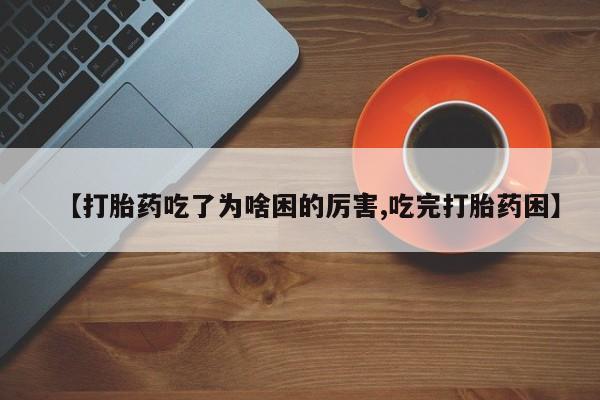 打胎药私人专卖微信网上药店【打胎药吃了为啥困的厉害,吃完打胎药困】