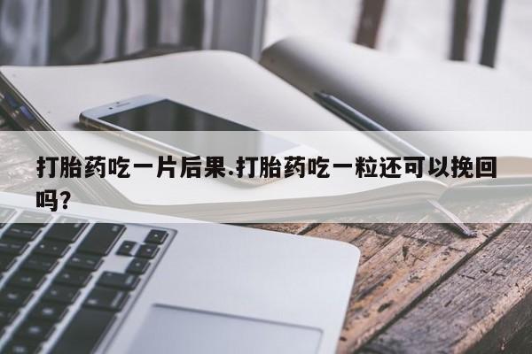 打胎药私人专卖微信网上药店打胎药吃一片后果.打胎药吃一粒还可以挽回吗？