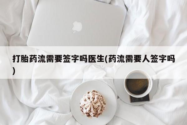 打胎药私人专卖微信网上药店打胎药流需要签字吗医生(药流需要人签字吗)