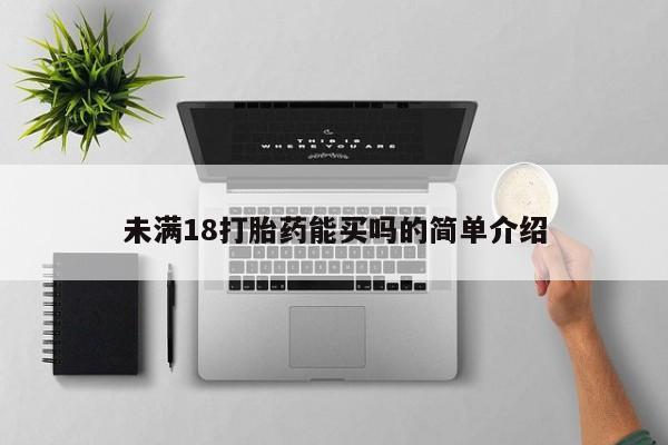 打胎药私人专卖微信网上药店未满18打胎药能买吗的简单介绍