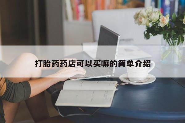 打胎药私人专卖微信网上药店打胎药药店可以买嘛的简单介绍