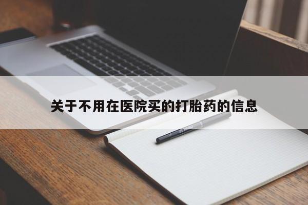 打胎药私人专卖微信网上药店关于不用在医院买的打胎药的信息