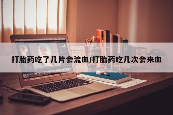 打胎药私人专卖微信网上药店打胎药吃了几片会流血/打胎药吃几次会来血