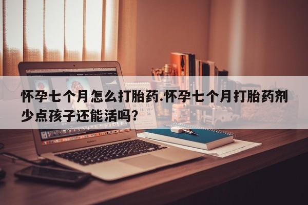 打胎药私人专卖微信网上药店怀孕七个月怎么打胎药.怀孕七个月打胎药剂少点孩子还能活吗？