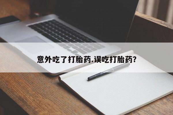 打胎药私人专卖微信网上药店意外吃了打胎药.误吃打胎药？
