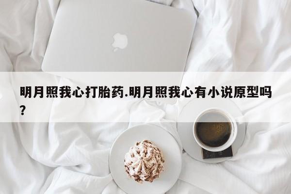 打胎药私人专卖微信网上药店明月照我心打胎药.明月照我心有小说原型吗？