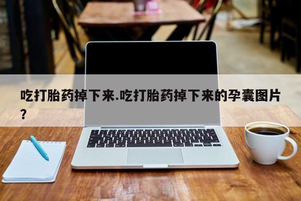 打胎药私人专卖微信网上药店吃打胎药掉下来.吃打胎药掉下来的孕囊图片？