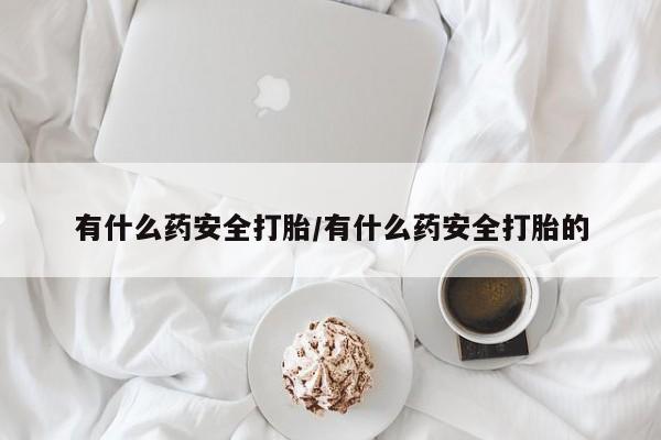 打胎药私人专卖微信网上药店有什么药安全打胎/有什么药安全打胎的