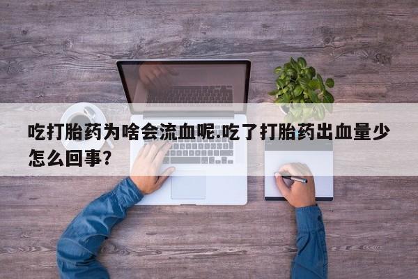 打胎药私人专卖微信网上药店吃打胎药为啥会流血呢.吃了打胎药出血量少怎么回事？