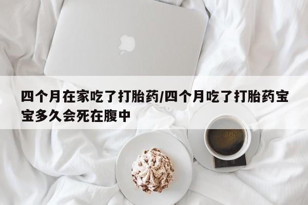 打胎药私人专卖微信网上药店四个月在家吃了打胎药/四个月吃了打胎药宝宝多久会死在腹中