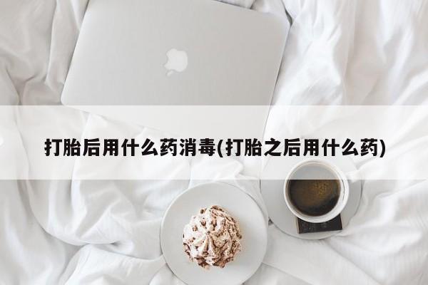打胎药私人专卖微信网上药店打胎后用什么药消毒(打胎之后用什么药)