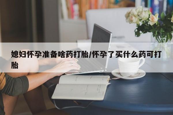 打胎药私人专卖微信网上药店媳妇怀孕准备啥药打胎/怀孕了买什么药可打胎