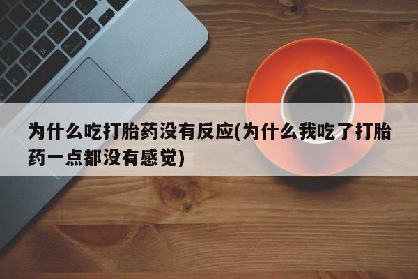 打胎药私人专卖微信网上药店为什么吃打胎药没有反应(为什么我吃了打胎药一点都没有感觉)