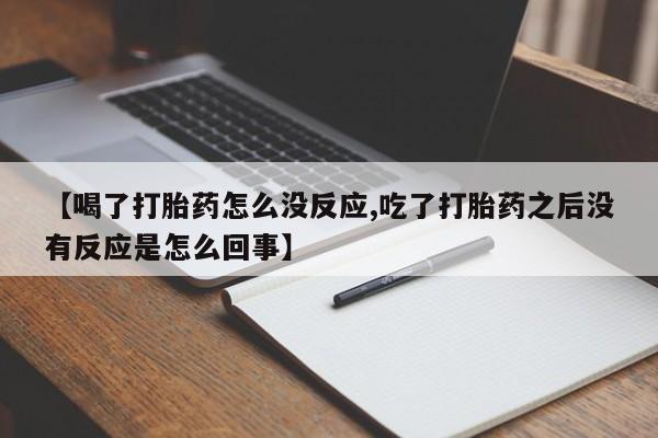 打胎药私人专卖微信网上药店【喝了打胎药怎么没反应,吃了打胎药之后没有反应是怎么回事】